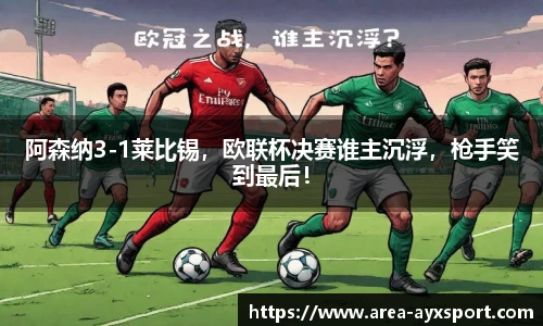 阿森纳3-1莱比锡，欧联杯决赛谁主沉浮，枪手笑到最后！