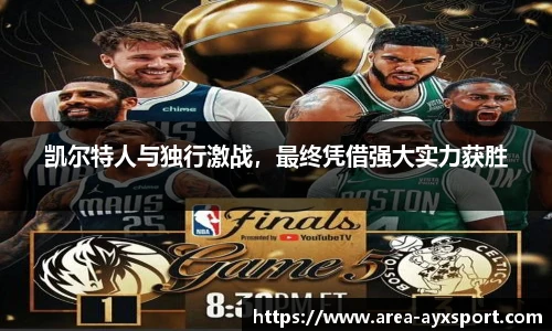 凯尔特人与独行激战，最终凭借强大实力获胜