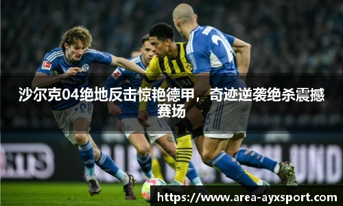 沙尔克04绝地反击惊艳德甲，奇迹逆袭绝杀震撼赛场