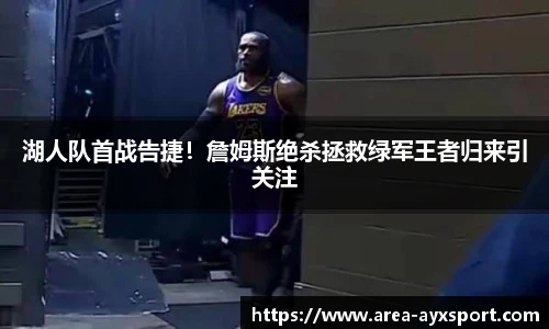 湖人队首战告捷!詹姆斯绝杀拯救绿军王者归来引关注