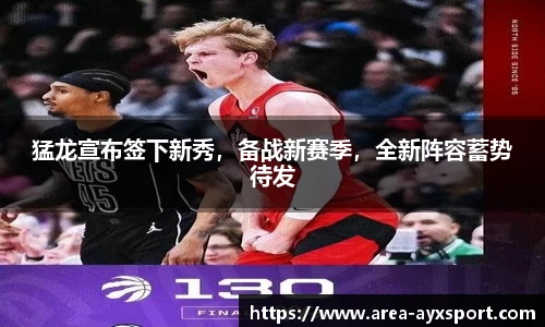 猛龙宣布签下新秀,备战新赛季,全新阵容蓄势待发
