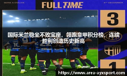 国际米兰稳坐不败宝座，领跑意甲积分榜，连续胜利创造历史新高