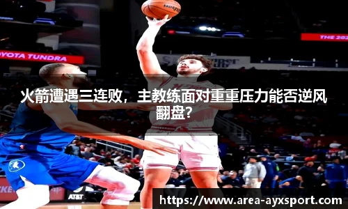 火箭遭遇三连败，主教练面对重重压力能否逆风翻盘？