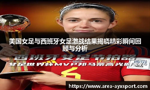 美国女足与西班牙女足激战结果揭晓精彩瞬间回顾与分析