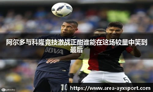 阿尔多与科隆竞技激战正酣谁能在这场较量中笑到最后
