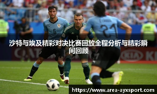 沙特与埃及精彩对决比赛回放全程分析与精彩瞬间回顾