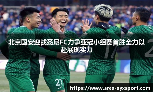 北京国安迎战悉尼FC力争亚冠小组赛首胜全力以赴展现实力