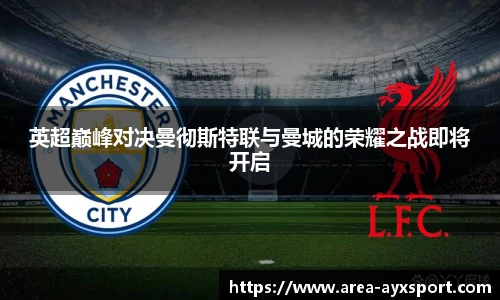 英超巅峰对决曼彻斯特联与曼城的荣耀之战即将开启