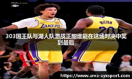 303国王队与湖人队激战正酣谁能在这场对决中笑到最后