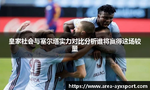 皇家社会与塞尔塔实力对比分析谁将赢得这场较量