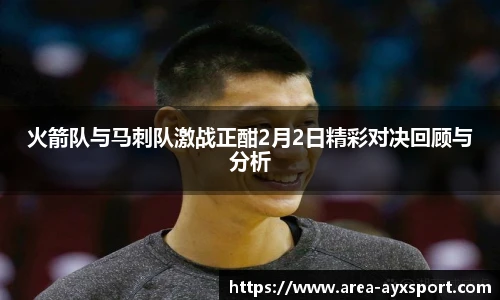 火箭队与马刺队激战正酣2月2日精彩对决回顾与分析