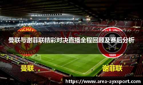 曼联与谢菲联精彩对决直播全程回顾及赛后分析