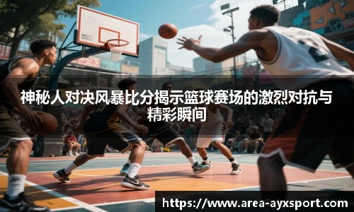 神秘人对决风暴比分揭示篮球赛场的激烈对抗与精彩瞬间